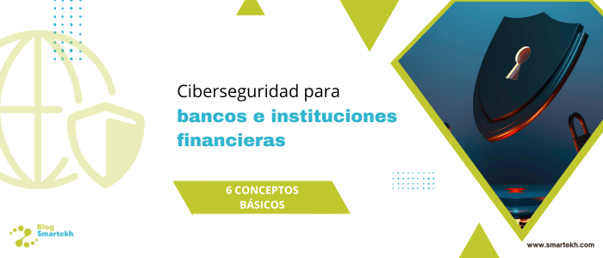 6 CONCEPTOS BÁSICOS DE CIBERSEGURIDAD PARA BANCOS E INSTITUCIONES FINANCIERAS