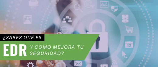 ¿Sabes qué es un EDR y cuáles son las ventajas que te ofrece?