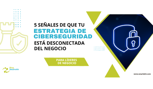¿Está tu estrategia de ciberseguridad realmente alineada al negocio? Descúbrelo con estas 5 señales