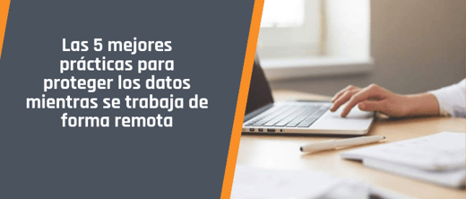 Las 5 mejores prácticas para proteger los datos mientras se trabaja de forma remota