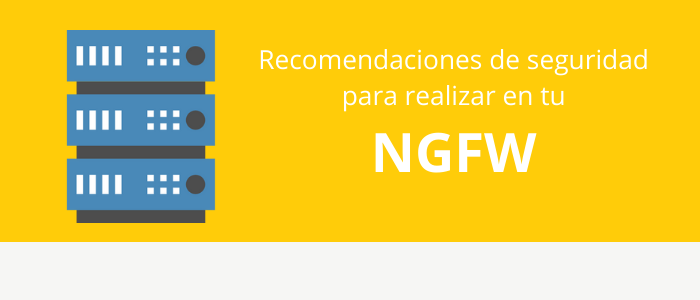 Recomendaciones de seguridad para realizar en tu NGFW